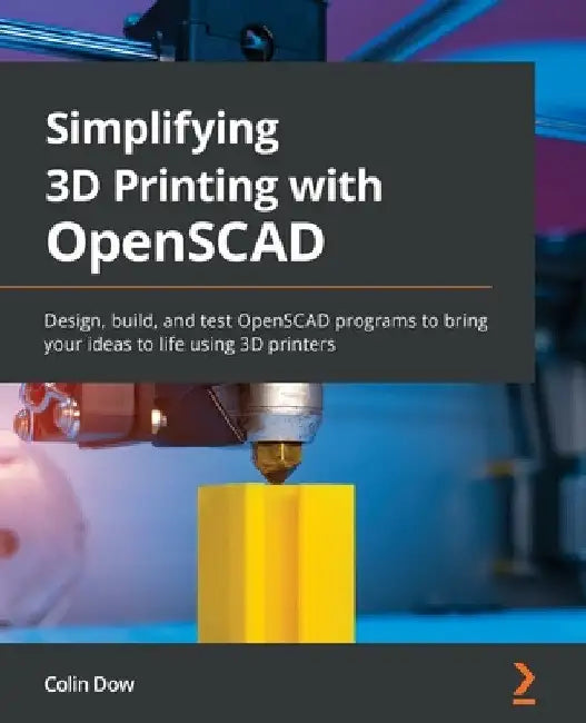 Simplifying 3D Printing with OpenSCAD: Design, build, and test OpenSCAD programs to bring your ideas to life using 3D printers by Colin Dow