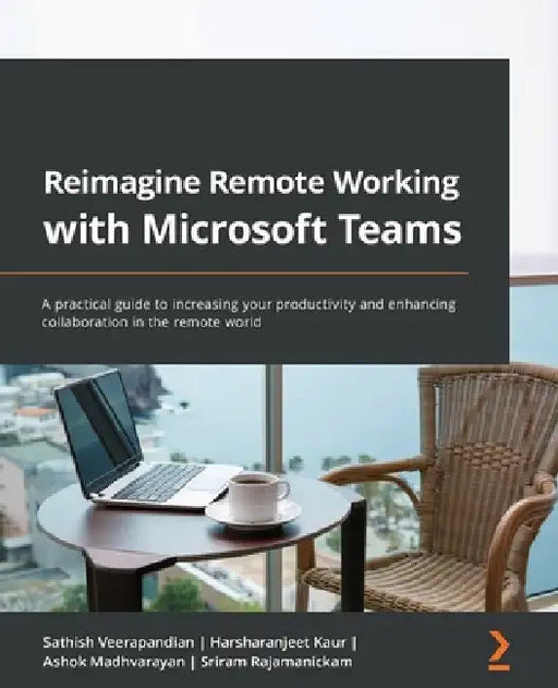 Reimagine Remote Working with Microsoft Teams: A practical guide to increasing your productivity and enhancing collaboration in the remote world by Sathish Veerapandian