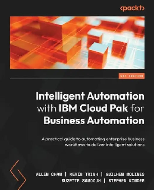 Intelligent Automation with IBM Cloud Pak for Business Automation: A practical guide to automating enterprise business workflows to deliver intelligen by Allen Chan