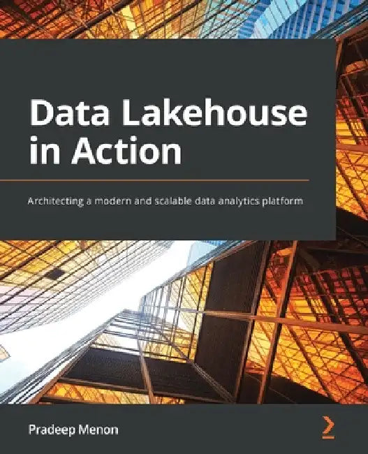 Data Lakehouse in Action: Architecting a modern and scalable data analytics platform by Pradeep Menon