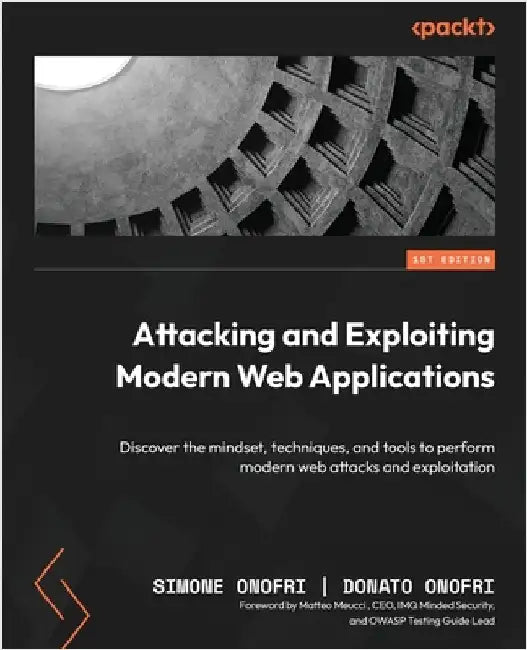 Attacking and Exploiting Modern Web Applications: Discover the mindset, techniques, and tools to perform modern web attacks and exploitation by Onofri, Simone