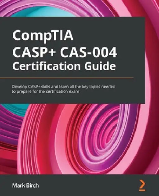 CompTIA CASP+ CAS-004 Certification Guide: Develop CASP+ skills and learn all the key topics needed to prepare for the certification exam by Mark Birch