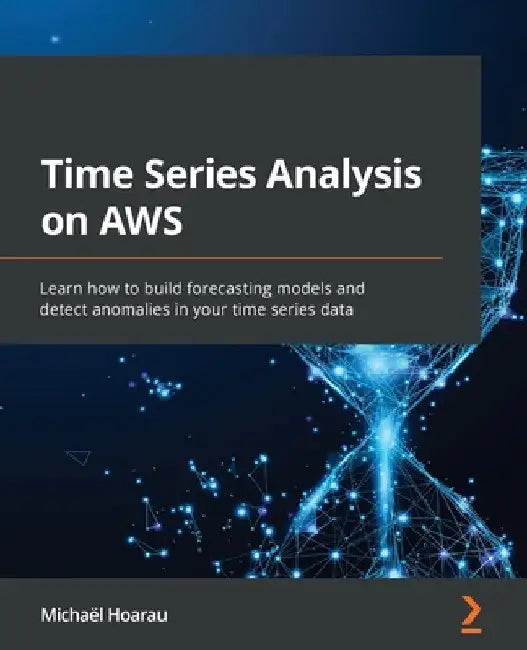 Time Series Analysis on AWS: Learn how to build forecasting models and detect anomalies in your time series data by Michaël Hoarau