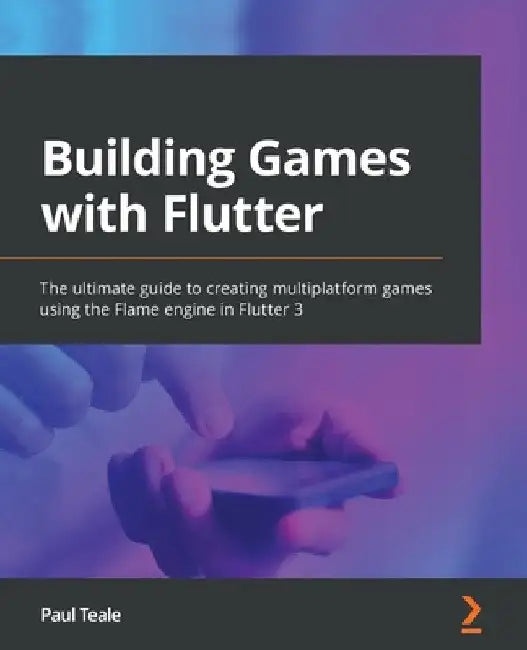 Building Games with Flutter: The ultimate guide to creating multiplatform games using the Flame engine in Flutter 3 by Paul Teale