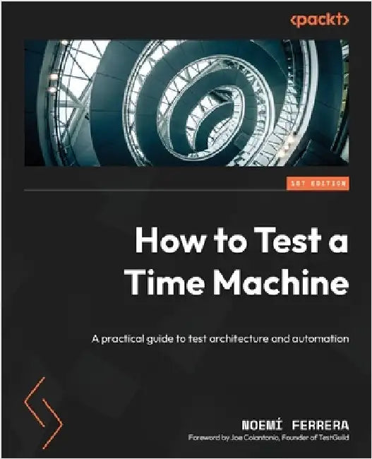 How to Test a Time Machine: A practical guide to test architecture and automation by Ferrera, Noemí
