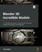Blender 3D Incredible Models: A comprehensive guide to hard-surface modeling, procedural texturing, and rendering by Arijan Belec
