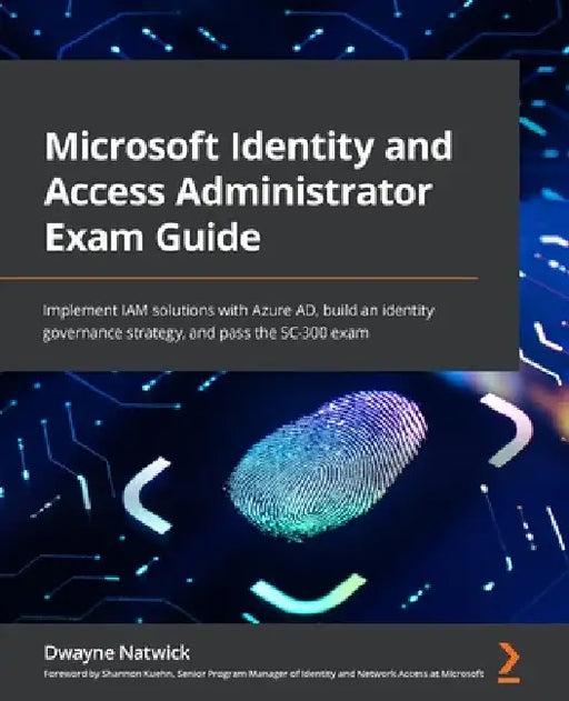 Microsoft Identity and Access Administrator Exam Guide: Implement IAM solutions with Azure AD, build an identity governance strategy, and pass the SC- by Dwayne Natwick