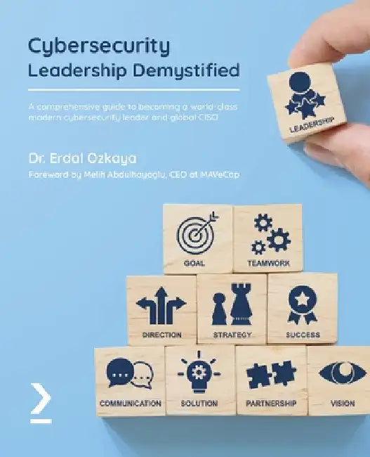 Cybersecurity Leadership Demystified: A comprehensive guide to becoming a world-class modern cybersecurity leader and global CISO by Erdal Ozkaya