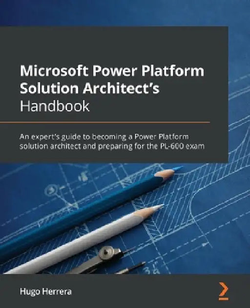 Microsoft Power Platform Solution Architect's Handbook: An expert's guide to becoming a Power Platform solution architect and preparing for the PL-600 by Hugo Herrera