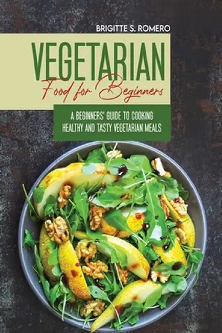 Vegetarian Food For Beginners: A Beginner's guide to Cooking Healthy and Tasty Vegetarian Meals. by Brigitte S. Romero