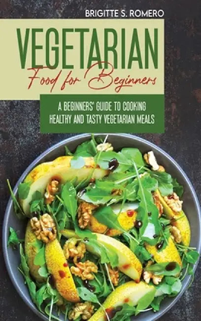 Vegetarian Food For Beginners: A Beginner's guide to Cooking Healthy and Tasty Vegetarian Meals. by Brigitte S. Romero