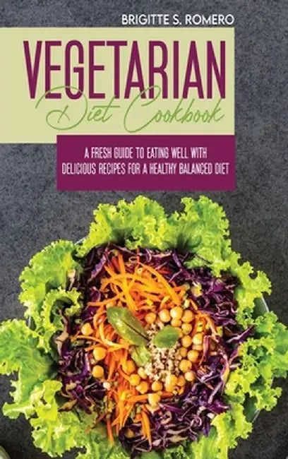 Vegetarian Diet Cookbook: A Fresh Guide to Eating Well with Delicious Recipes for a Healthy Balanced Diet by Brigitte S. Romero