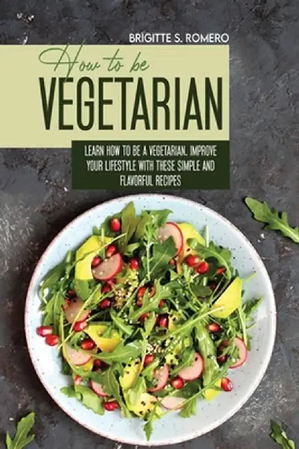 How to Be Vegetrian: Learn How to Be Vegetarian. Improve your Lifestyle with These Simple Recipes. by Brigitte S. Romero