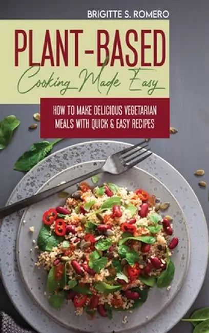 Plant-Based Cooking Made Easy: How to Make Delicious Vegetarian Meals with Quick & Easy Recipes by Brigitte S. Romero