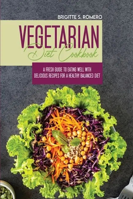 Vegetarian Diet Cookbook: A Fresh Guide to Eating Well with Delicious Recipes for a Healthy Balanced Diet by Brigitte S. Romero