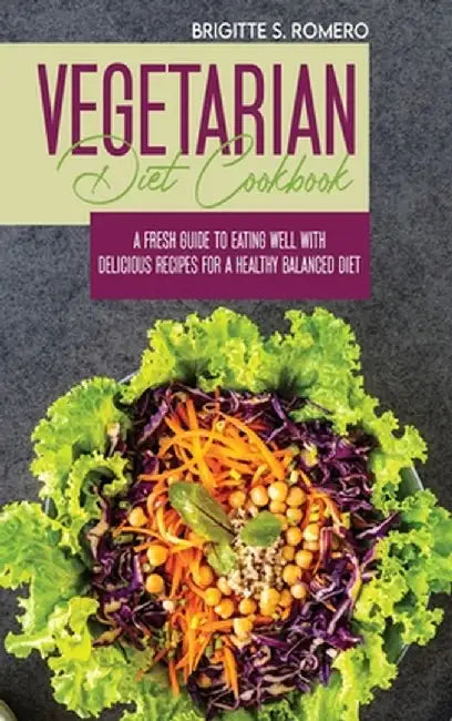 Vegetarian Diet Cookbook: A Fresh Guide to Eating Well with Delicious Recipes for a Healthy Balanced Diet by Brigitte S. Romero