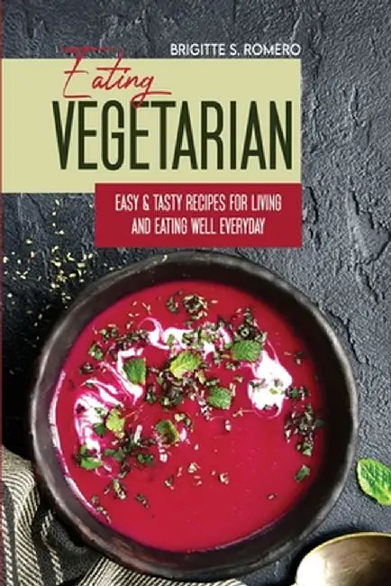Eating Vegetarian: Easy & Tasty Recipes for Living and Eating Well Everyday by Brigitte S. Romero