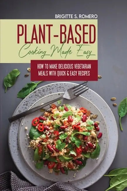 Plant-Based Cooking Made Easy: How to Make Delicious Vegetarian Meals with Quick & Easy Recipes by Brigitte S. Romero