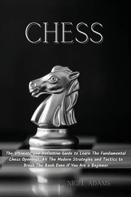 Chess: The Ultimate and Definitive Guide to Learn The Fundamental Chess Openings, All The Modern Strategies and Tactics to Br by Nigel Adams