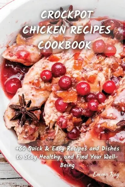 Crock Pot Chicken Recipes Cookbook: +60 Quick & Easy Recipes and Dishes to Stay Healthy, and Find Your Well-Being by Emma Ray
