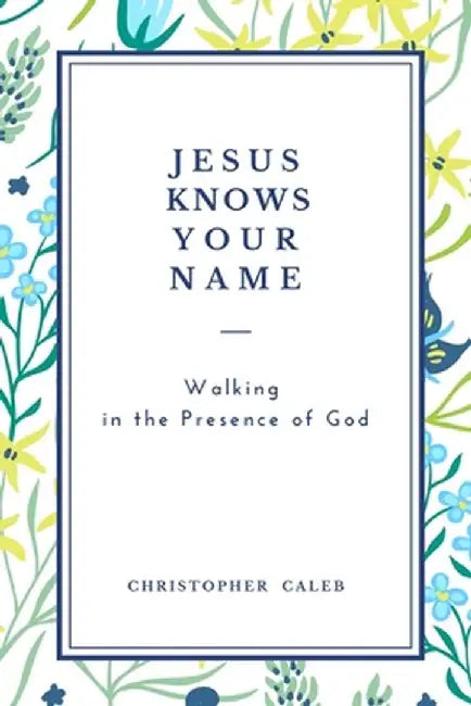 Jesus Knows Your Name: Walking in the Presence of God by Christopher Caleb