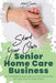 Start Your Own Senior Homecare Business: The Complete Guide to get Your Business Started with Just a Few Hundred Dollars by Mark Sanders