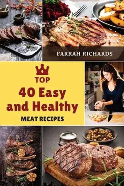 Top 40 Easy and Healthy Meat Recipes: Learn How to Mix Different Ingredients to Create Tasty Meals by Farrah Richards