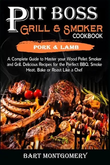 Pit Boss Wood Pellet Grill and Smoker Cookbook - Pork and Lamb: Recipes and Techniques for the Most Flavorful and Delicious Barbecue by Bart Montgomery