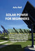 Solar Power for Beginners: A Fully Described Guide to Planning and Installing the Most Efficient Solar Power System for Your Home, Rv, and Boats by John Bell