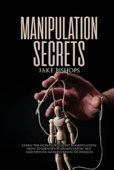 Manipulation Secrets: Learn the Secrets of Covert Manipulation, How to Identify a Manipulator, NLP, and Proven Manipulation Techniques by Jake Bishops