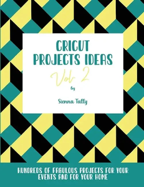 Cricut Project Ideas Vol.2: Hundreds of Fabulous Projects For Your Events and For Your Home by Sienna Tally