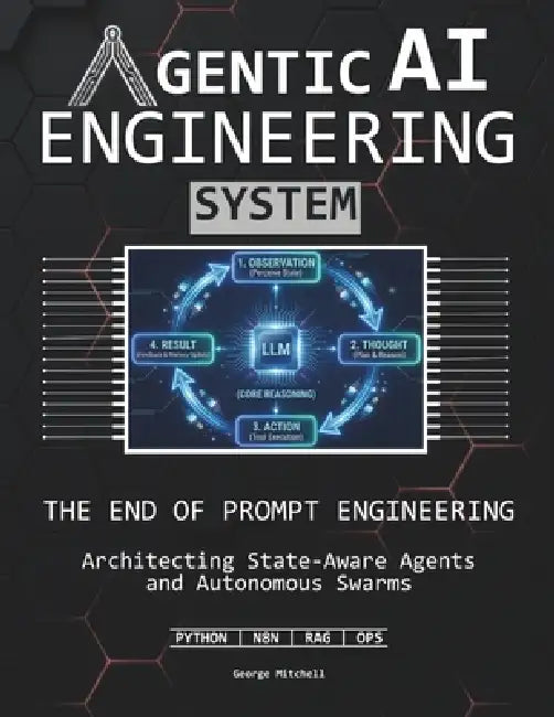 Agentic AI Engineering System: The End of Prompt Engineering Architecting State-Aware Agents and Autonomous Swarms by George Mitchell