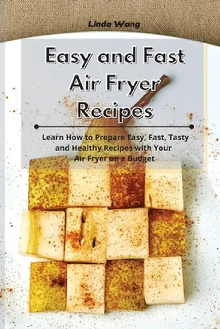 Easy and Fast Air Fryer Recipes: Learn How to Prepare Easy, Fast, Tasty and Healthy Recipes with Your Air Fryer on a Budget by Linda Wang