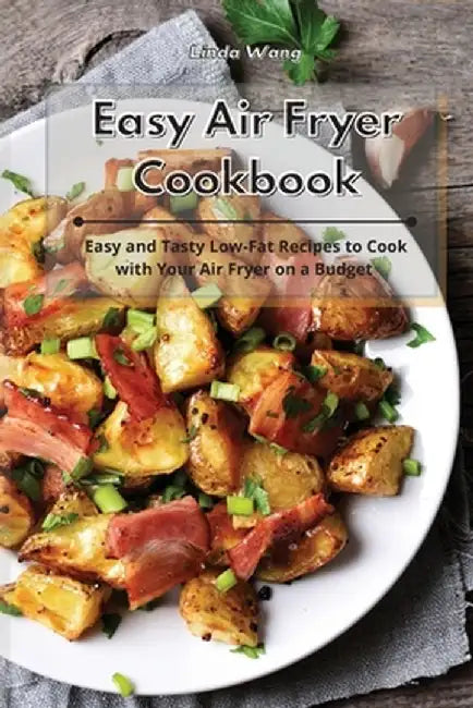 Easy Air Fryer Cookbook: Easy and Tasty Low-Fat Recipes to Cook with Your Air Fryer on a Budget by Linda Wang