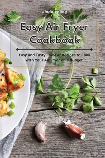 Easy Air Fryer Cookbook: Easy and Tasty Low-Fat Recipes to Cook with Your Air Fryer on a Budget by Linda Wang