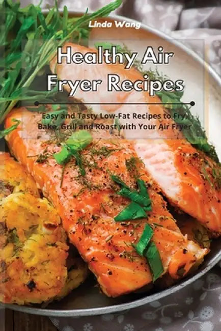 Healthy Air Fryer Recipes: Easy and Tasty Low Carb Recipes to Fry, Bake, Grill and Roast with Your Air Fryer by Linda Wang