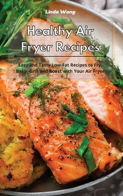 Healthy Air Fryer Recipes: Easy and Tasty Low Carb Recipes to Fry, Bake, Grill and Roast with Your Air Fryer by Linda Wang