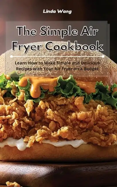 The Simple Air Fryer Cookbook: Learn How to Make Simple and Delicious Recipes with Your Air Fryer on a Budget by Linda Wang