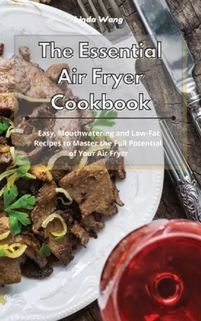 The Essential Air Fryer Cookbook: Easy, Mouthwatering and Low-Fat Recipes to Master the Full Potential of Your Air Fryer by Linda Wang