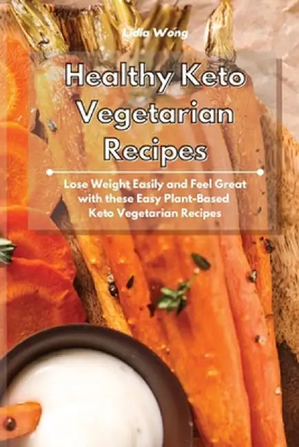 Healthy Keto Vegetarian Recipes: Lose Weight Easily and Feel Great with these Easy Plant-Based Keto Vegetarian Recipes by Lidia Wong