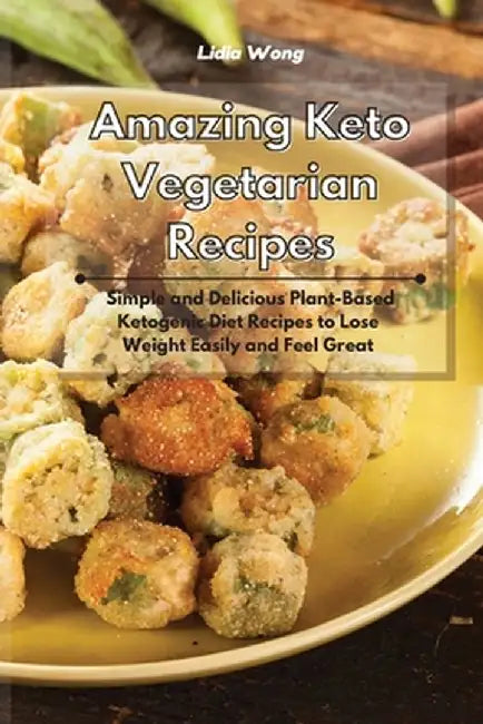 Amazing Keto Vegetarian Recipes: Simple and Delicious Plant-Based Ketogenic Diet Recipes to Lose Weight Easily and Feel Great by Lidia Wong