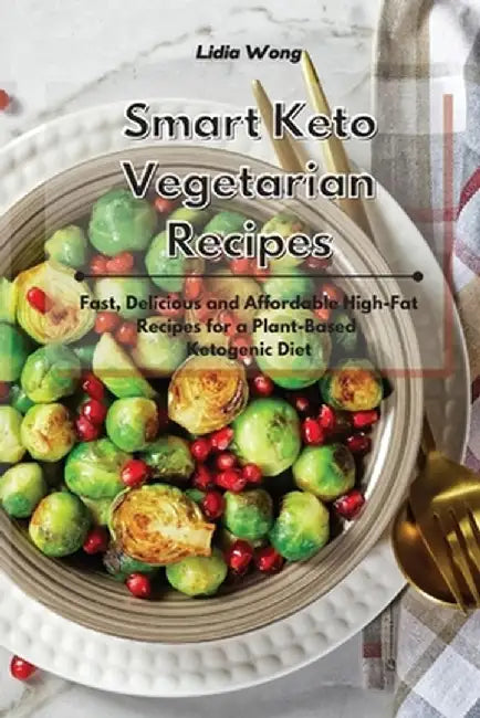 Smart Keto Vegetarian Recipes: Fast, Delicious and Affordable High-Fat Recipes for a Plant-Based Ketogenic Diet by Lidia Wong