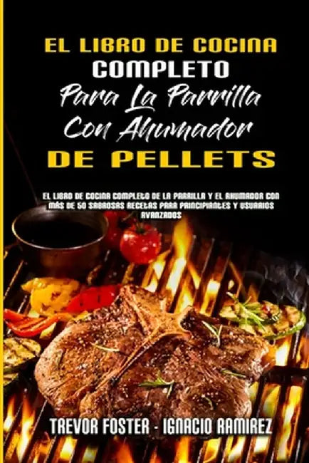 El Libro De Cocina Completo Para La Parrilla Con Ahumador De Pellets: El Libro De Cocina Completo De La Parrilla Y El Ahumador Con Más De 50 Sabrosas by Trevor Foster