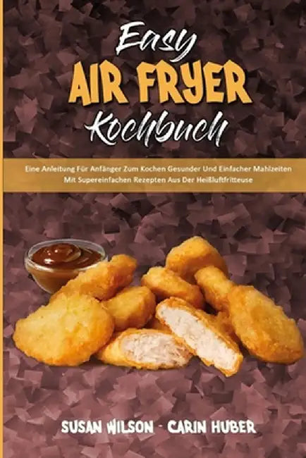 Easy Air Fryer Kochbuch: Eine Anleitung Für Anfänger Zum Kochen Gesunder Und Einfacher Mahlzeiten Mit Supereinfachen Rezepten Aus Der Heißluftf by Susan Wilson