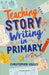 Teaching Story Writing in Primary by Christopher Youles