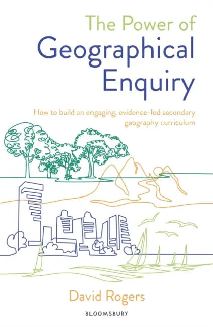 The Power of Geographical Enquiry: How to build an engaging, evidence-led secondary geography curriculum by David (Interim Vice Principal) Rogers