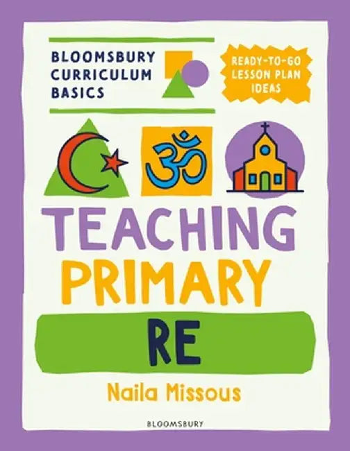 Bloomsbury Curriculum Basics: Teaching Primary RE by Naila Missous