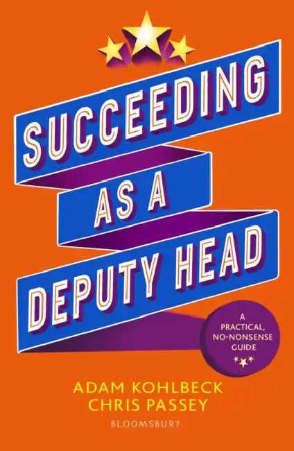 Succeeding as a Deputy Head: The ultimate guide to deputy headship by Adam Kohlbeck