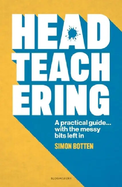 Headteachering: A practical guide...with the messy bits left in by Simon Botten