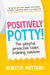 Positively Potty: The Playful, Proactive Toilet Training Solution by Rebecca Mottram